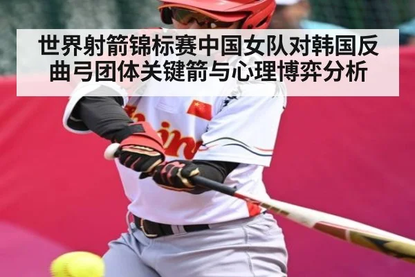 世界射箭锦标赛中国女队对韩国反曲弓团体关键箭与心理博弈分析